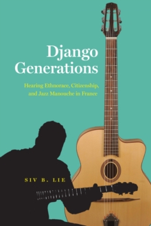 Image for Django Generations: Hearing Ethnorace, Citizenship, and Jazz Manouche in France