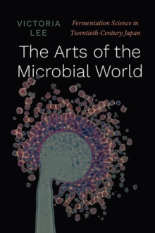 Image for The arts of the microbial world  : fermentation science in twentieth-century Japan