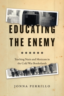 Image for Educating the enemy: teaching Nazis and Mexicans in the Cold War borderlands