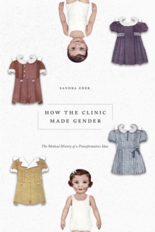 How the Clinic Made Gender: The Medical History of a Transformative Idea