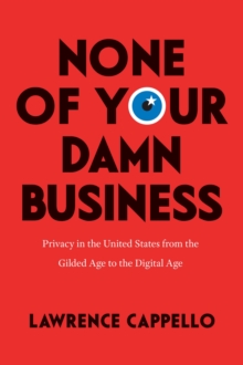 None of Your Damn Business: Privacy in the United States from the Gilded Age to the Digital Age