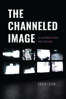 Image for Channeled Image: Art and Media Politics After Television