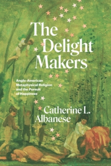 Image for The Delight Makers: Anglo-American Metaphysical Religion and the Pursuit of Happiness