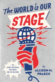Image for The World Is Our Stage: The Global Rhetorical Presidency and the Cold War