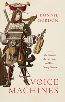 Voice Machines: The Castrato, the Cat Piano, and Other Strange Sounds