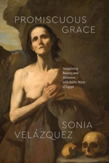 Image for Promiscuous grace  : imagining beauty and holiness with Saint Mary of Egypt