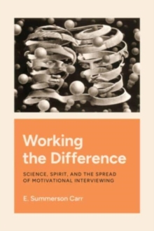 Image for Working the difference  : science, spirit, and the spread of motivational interviewing