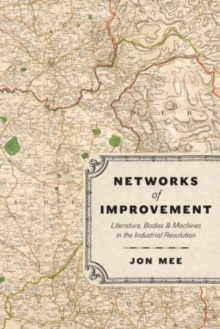 Image for Networks of improvement  : literature, bodies, and machines in the Industrial Revolution