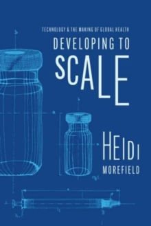 Image for Developing to scale  : technology and the making of global health