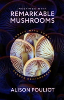 Meetings with Remarkable Mushrooms: Forays with Fungi across Hemispheres