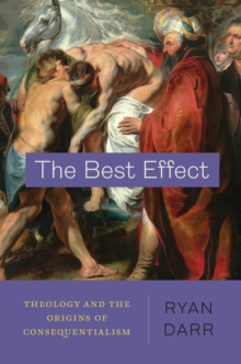 The Best Effect: Theology and the Origins of Consequentialism