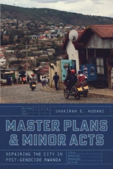 Image for Master plans and minor acts  : repairing the city in post-genocide Rwanda