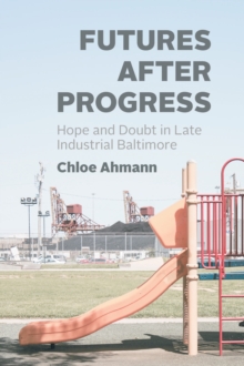 Image for Futures after progress: hope and doubt in late industrial Baltimore