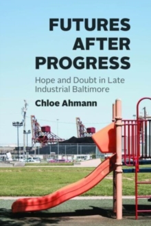 Image for Futures after progress  : hope and doubt in late industrial Baltimore