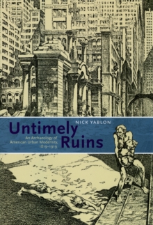 Image for Untimely ruins: an archaeology of American urban modernity, 1819-1919
