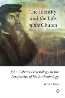 Image for The identity and the life of the Church  : John Calvin's ecclesiology in the light of anthropology