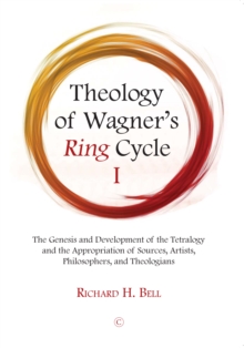 Theology of Wagner’s Ring Cycle I: The Genesis and Development of the Tetralogy and the Appropriation of Sources, Artists, Philosophers, and Theologians