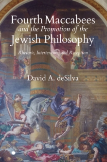 Fourth Maccabees and the Promotion of the Jewish Philosophy: Rhetoric, Intertexture, and Reception