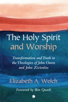 The Holy Spirit and Worship: Transformation and Truth in the Theologies of John Owen and John Zizioulas