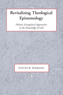 Image for Revitalizing theological epistemology: holistic evangelical approaches to the knowledge of God