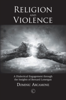 Image for Religion and Violence: A Dialectical Engagement Through the Insights of Bernard Lonergan