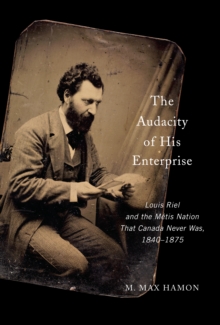 Image for The Audacity of His Enterprise: Louis Riel and the Métis Nation That Canada Never Was, 1840-1875