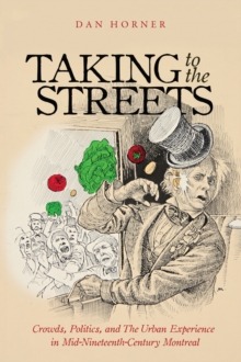Image for Taking to the Streets: Crowds, Politics, and the Urban Experience in Mid-Nineteenth-Century Montreal