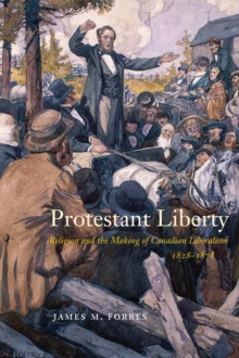 Protestant Liberty: Religion and the Making of Canadian Liberalism, 1828-1878