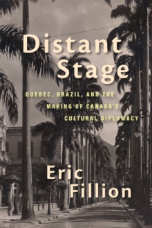 Image for Distant stage: Quebec, Brazil, and the making of Canada's cultural diplomacy