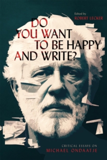 Do You Want to Be Happy and Write?: Critical Essays on Michael Ondaatje