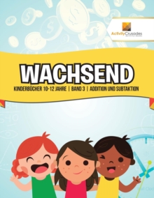 Image for Wachsend : Kinderbucher 10-12 Jahre Band 3 Addition und Subtaktion