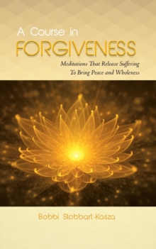 Image for A Course in Forgiveness : Meditations That Release Suffering To Bring Peace and Wholeness