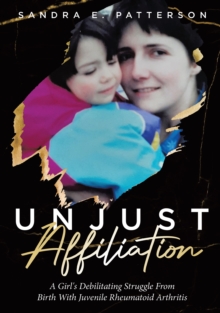 Image for Unjust Affiliation: A Girl's Debilitating Struggle From Birth With Juvenile Rheumatoid Arthritis