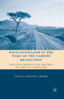 Image for Postcolonialism in the wake of the Nairobi revolution: Ngugi wa Thiong'o and the idea of African literature