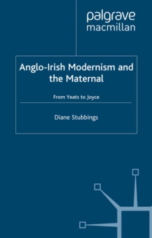 Image for Anglo-Irish modernism and the maternal: from Yeats to Joyce