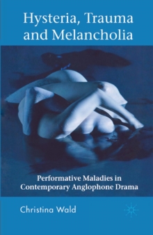Image for Hysteria, trauma and melancholia: performance maladies in contemporary anglophone drama