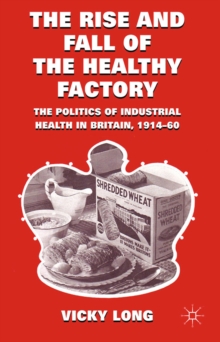 Image for The rise and fall of the healthy factory: the politics of industrial health in Britain, 1914-60