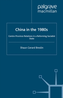 Image for China in the 1980s: centre-province relations in a reforming socialist state