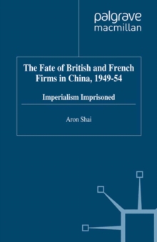 Image for The fate of British and French firms in China, 1949-54: imperialism imprisoned