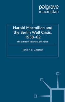 Image for Harold MacMillan and the Berlin Wall crisis, 1958-62: the limits of interests and force.