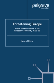 Image for Threatening Europe: Britain and the creation of the European Community, 1955-58