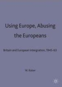 Image for Using Europe, abusing the Europeans: Britain and European integration, 1945-63