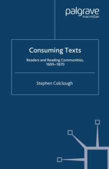 Image for Consuming texts: readers and reading communities, 1695-1870