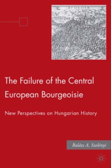Image for The failure of the central European bourgeoisie: new perspectives on Hungarian history