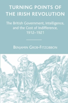 Image for Turning points of the Irish Revolution: the British government, intelligence, and the cost of indifference, 1912-1921