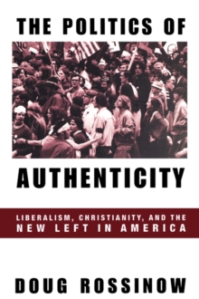 Image for The Politics of Authenticity : Liberalism, Christianity, and the New Left in America