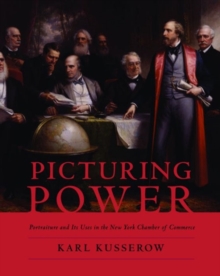Image for Picturing power  : the New York Chamber of Commerce, portraiture, and its uses