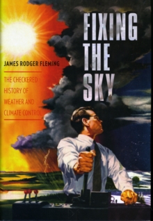 Image for Fixing the sky  : the checkered history of weather and climate control