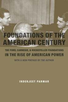 Image for Foundations of the American century  : the Ford, Carnegie, and Rockefeller foundations in the rise of American power