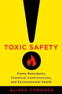 Image for Toxic safety  : flame retardants, chemical controversies, and environmental health